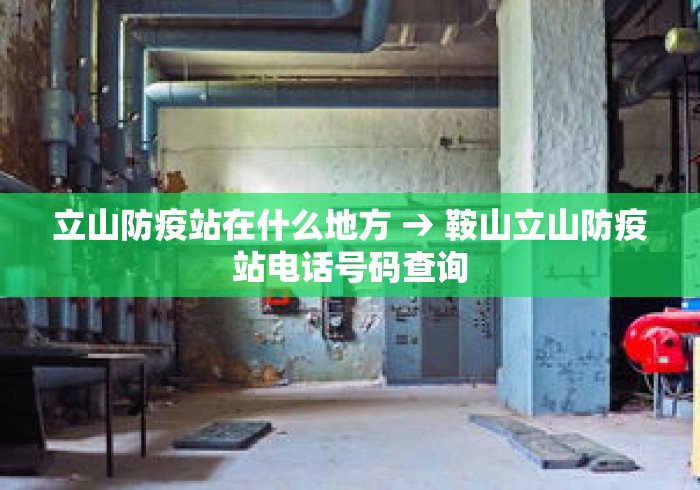立山防疫站在什么地方 → 鞍山立山防疫站电话号码查询