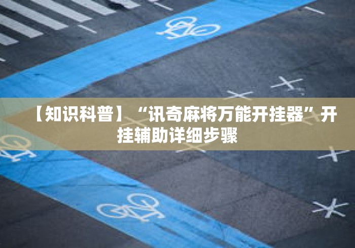 【知识科普】“讯奇麻将万能开挂器	”开挂辅助详细步骤