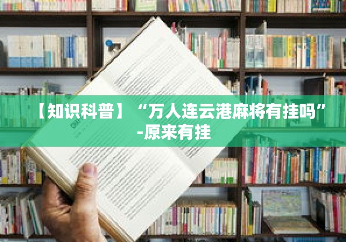 【知识科普】“万人连云港麻将有挂吗	”-原来有挂