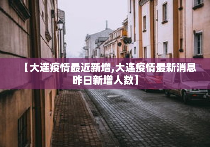 【大连疫情最近新增,大连疫情最新消息昨日新增人数】
