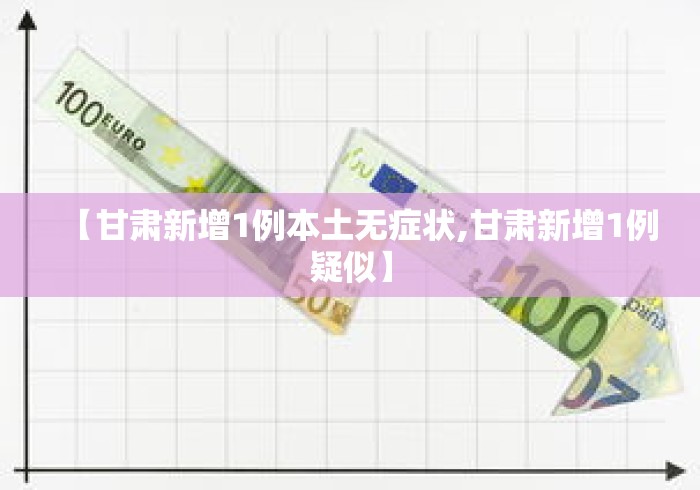 【甘肃新增1例本土无症状,甘肃新增1例疑似】