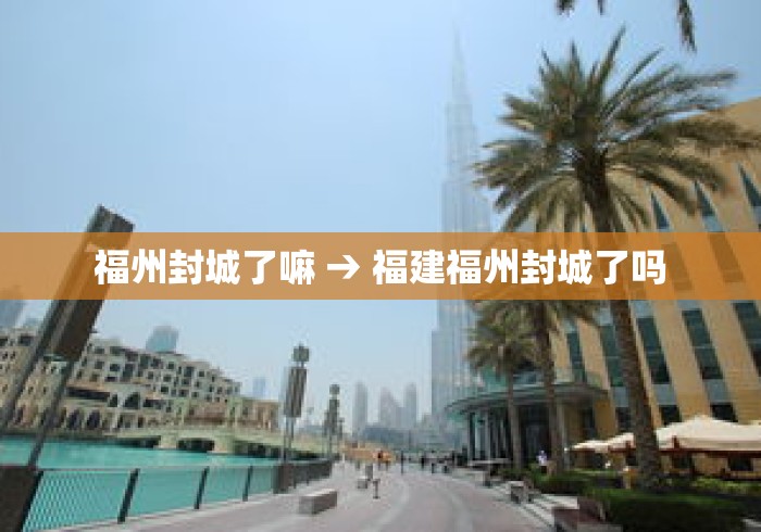 福州封城了嘛 → 福建福州封城了吗
