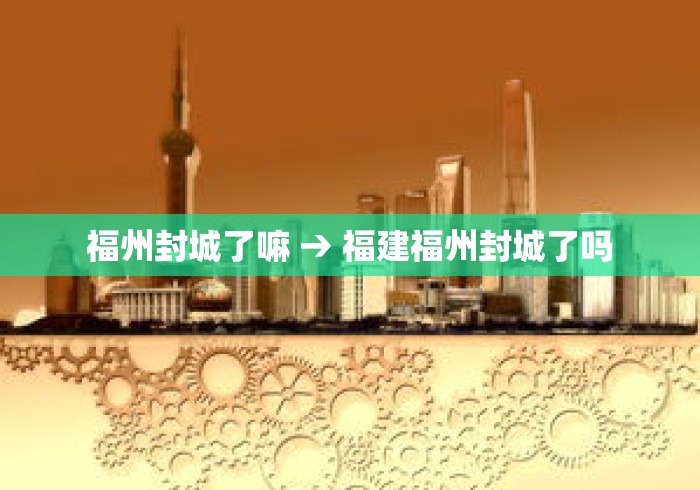 福州封城了嘛 → 福建福州封城了吗 福州封城了嘛 → 福建福州封城了吗