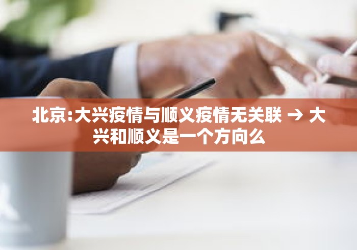 北京:大兴疫情与顺义疫情无关联 → 大兴和顺义是一个方向么 北京:大兴疫情与顺义疫情无关联 → 大兴和顺义是一个方向么