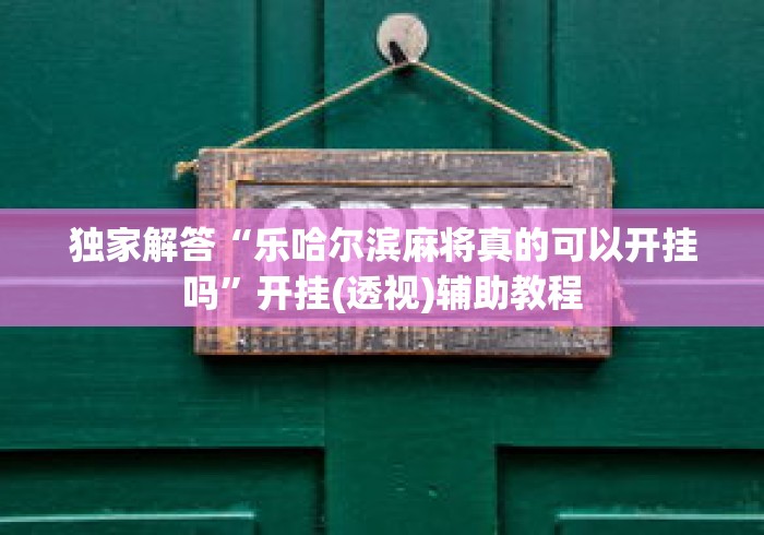 独家解答“乐哈尔滨麻将真的可以开挂吗	”开挂(透视)辅助教程