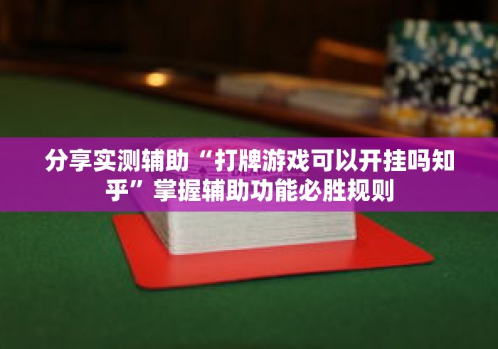 分享实测辅助“打牌游戏可以开挂吗知乎”掌握辅助功能必胜规则