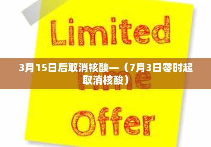 3月15日后取消核酸—（7月3日零时起取消核酸）