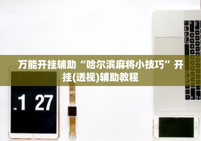 万能开挂辅助“哈尔滨麻将小技巧”开挂(透视)辅助教程