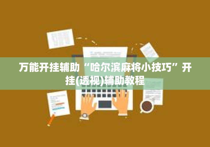 万能开挂辅助“哈尔滨麻将小技巧”开挂(透视)辅助教程