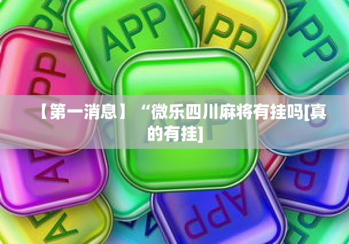 【第一消息】“微乐四川麻将有挂吗[真的有挂]