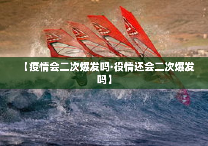 【疫情会二次爆发吗·役情还会二次爆发吗】
