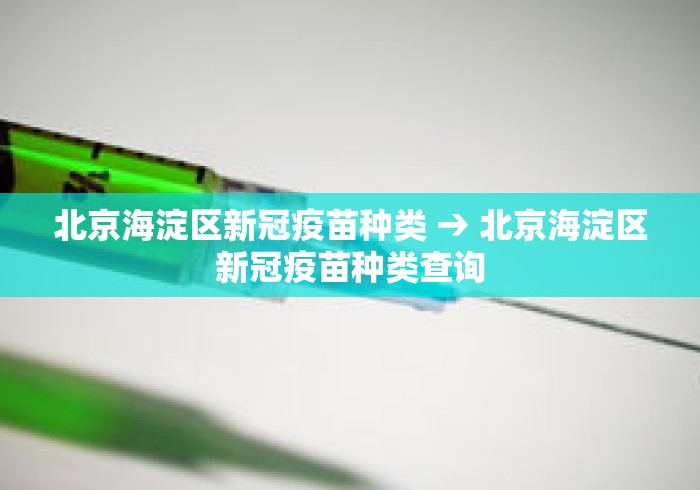 北京海淀区新冠疫苗种类 → 北京海淀区新冠疫苗种类查询 北京海淀区新冠疫苗种类 → 北京海淀区新冠疫苗种类查询
