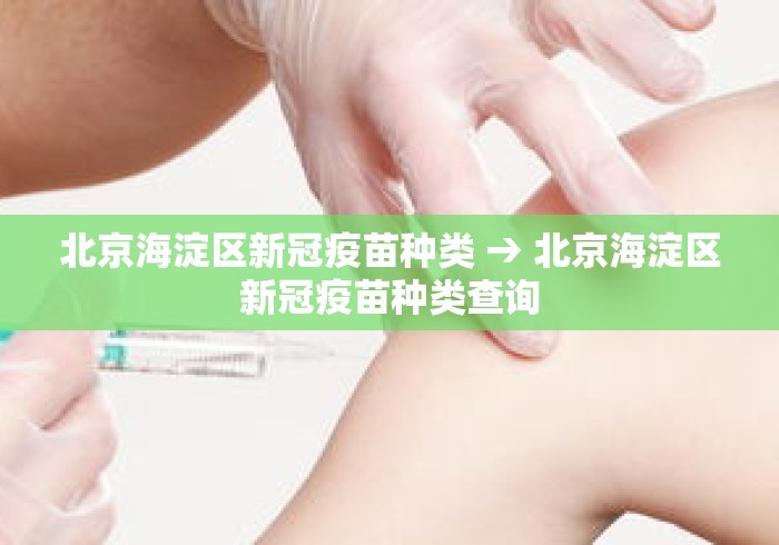 北京海淀区新冠疫苗种类 → 北京海淀区新冠疫苗种类查询 北京海淀区新冠疫苗种类 → 北京海淀区新冠疫苗种类查询