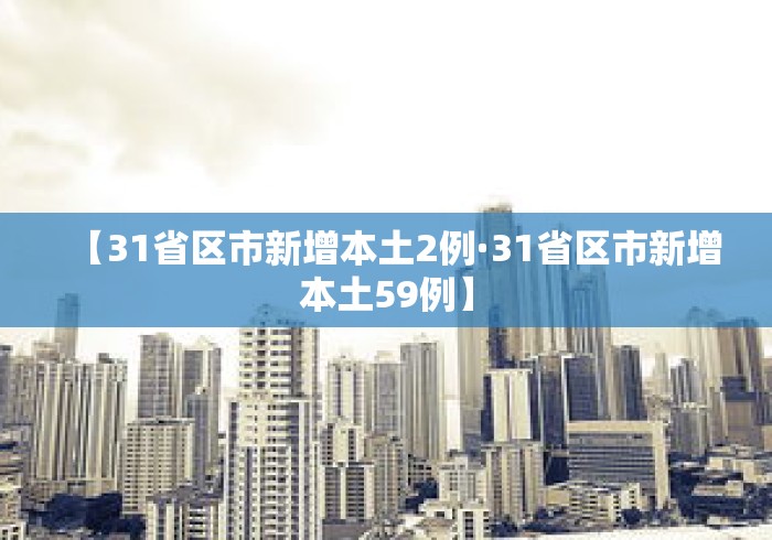 【31省区市新增本土2例·31省区市新增本土59例】 【31省区市新增本土2例·31省区市新增本土59例】