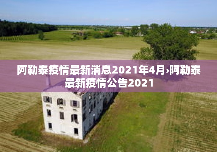 阿勒泰疫情最新消息2021年4月›阿勒泰最新疫情公告2021 阿勒泰疫情最新消息2021年4月›阿勒泰最新疫情公告2021