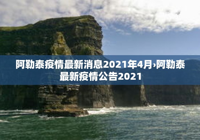 阿勒泰疫情最新消息2021年4月›阿勒泰最新疫情公告2021 阿勒泰疫情最新消息2021年4月›阿勒泰最新疫情公告2021