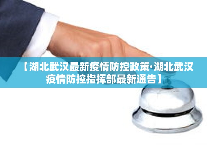 【湖北武汉最新疫情防控政策·湖北武汉疫情防控指挥部最新通告】 【湖北武汉最新疫情防控政策·湖北武汉疫情防控指挥部最新通告】