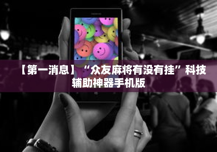 【第一消息】“众友麻将有没有挂”科技辅助神器手机版