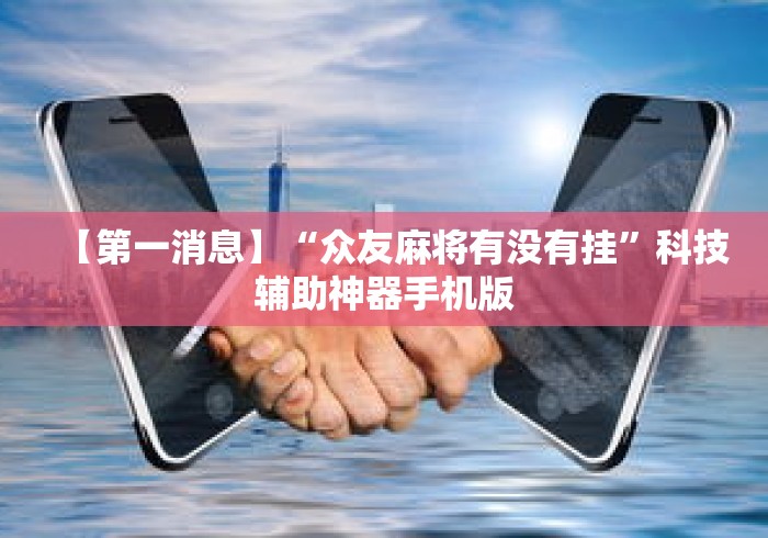 【第一消息】“众友麻将有没有挂”科技辅助神器手机版