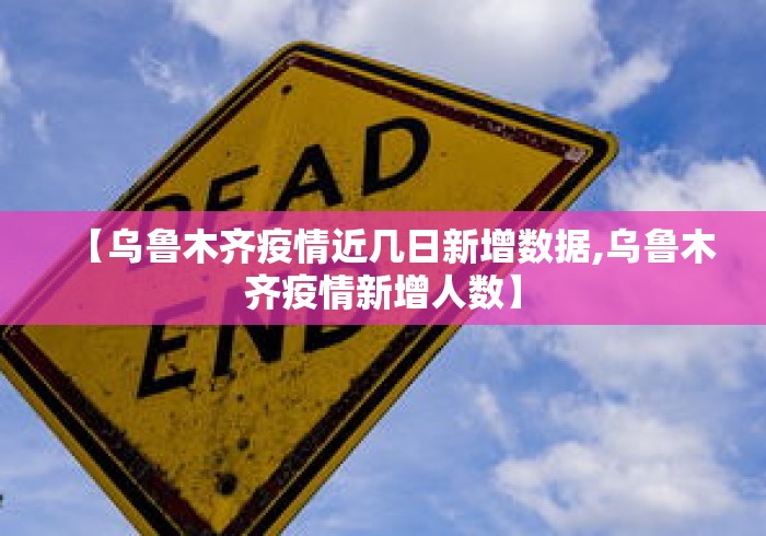 【乌鲁木齐疫情近几日新增数据,乌鲁木齐疫情新增人数】