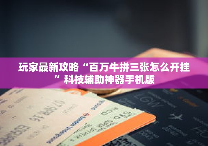 玩家最新攻略“百万牛拼三张怎么开挂”科技辅助神器手机版