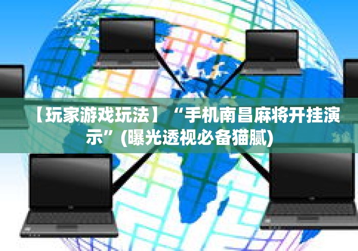 【玩家游戏玩法】“手机南昌麻将开挂演示	”(曝光透视必备猫腻)
