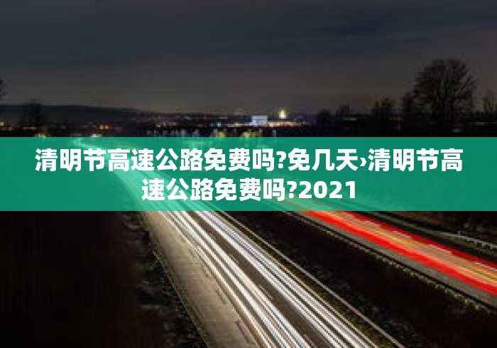 清明节高速公路免费吗?免几天›清明节高速公路免费吗?2021