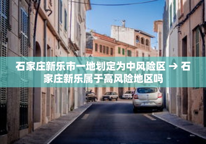 石家庄新乐市一地划定为中风险区 → 石家庄新乐属于高风险地区吗