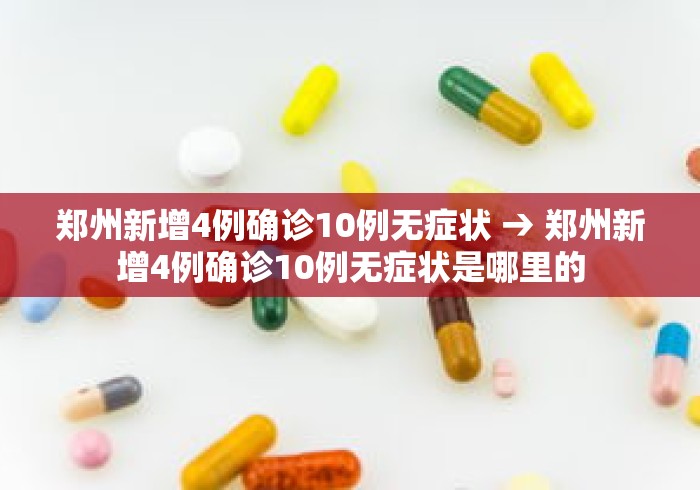 郑州新增4例确诊10例无症状 → 郑州新增4例确诊10例无症状是哪里的 郑州新增4例确诊10例无症状 → 郑州新增4例确诊10例无症状是哪里的