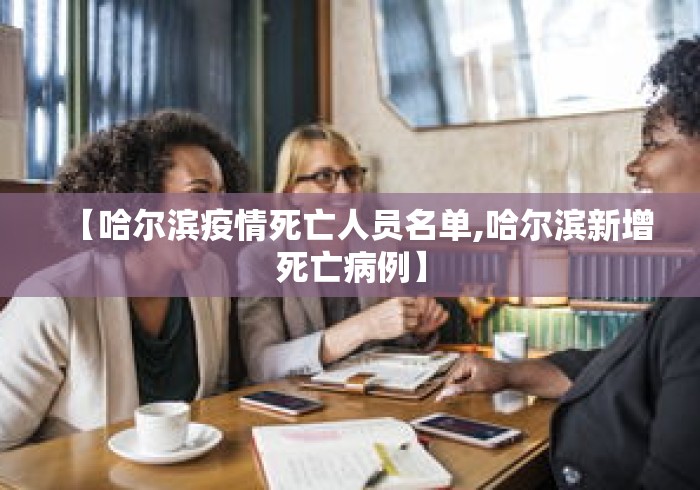【哈尔滨疫情死亡人员名单,哈尔滨新增死亡病例】