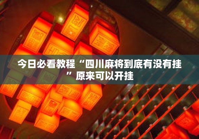 今日必看教程“四川麻将到底有没有挂”原来可以开挂