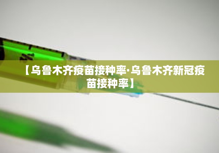 【乌鲁木齐疫苗接种率·乌鲁木齐新冠疫苗接种率】