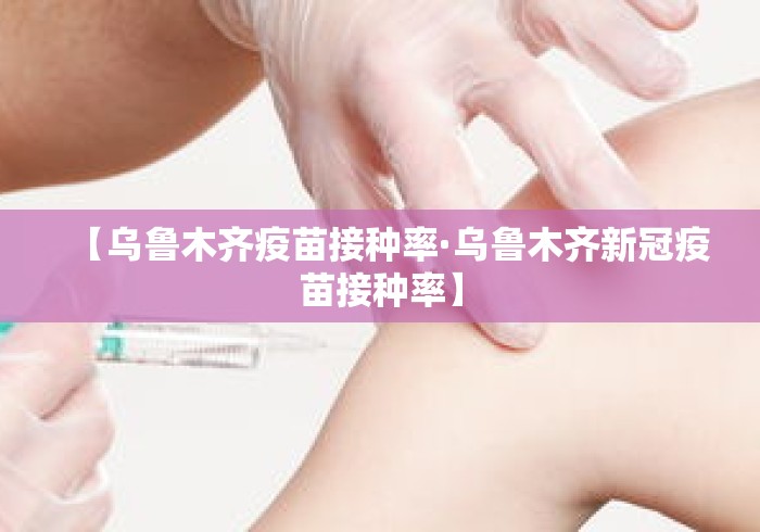 【乌鲁木齐疫苗接种率·乌鲁木齐新冠疫苗接种率】