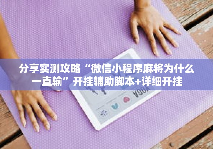 分享实测攻略“微信小程序麻将为什么一直输”开挂辅助脚本+详细开挂