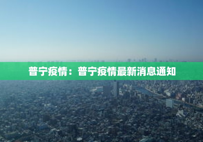 普宁疫情：普宁疫情最新消息通知