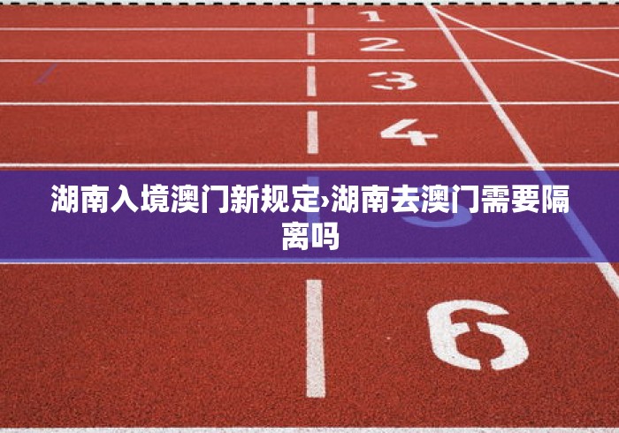 湖南入境澳门新规定›湖南去澳门需要隔离吗