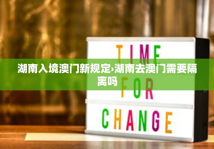 湖南入境澳门新规定›湖南去澳门需要隔离吗