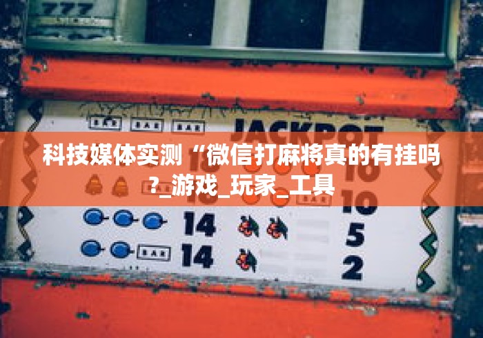 科技媒体实测“微信打麻将真的有挂吗?_游戏_玩家_工具