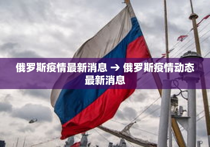俄罗斯疫情最新消息 → 俄罗斯疫情动态最新消息