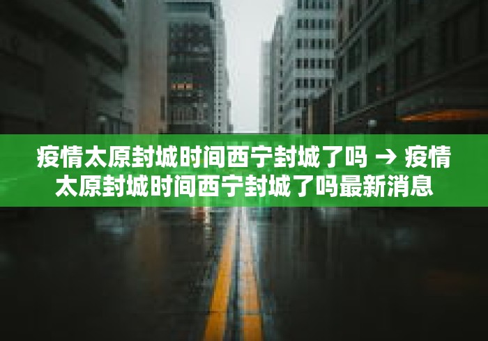 疫情太原封城时间西宁封城了吗 → 疫情太原封城时间西宁封城了吗最新消息