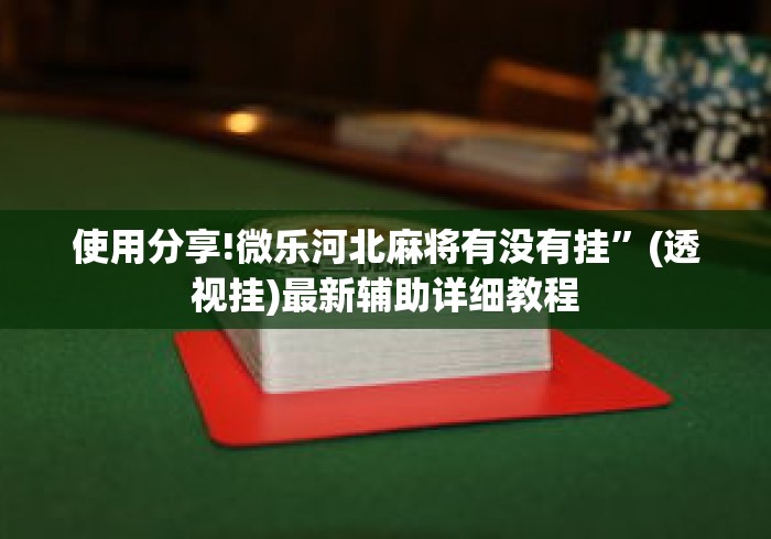 使用分享!微乐河北麻将有没有挂”(透视挂)最新辅助详细教程