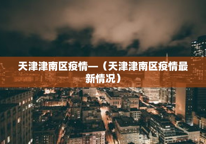 天津津南区疫情—（天津津南区疫情最新情况）