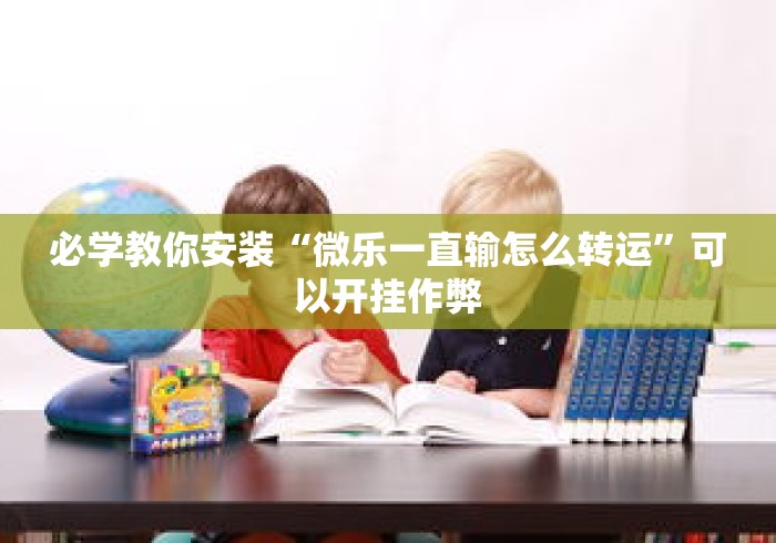 必学教你安装“微乐一直输怎么转运	”可以开挂作弊