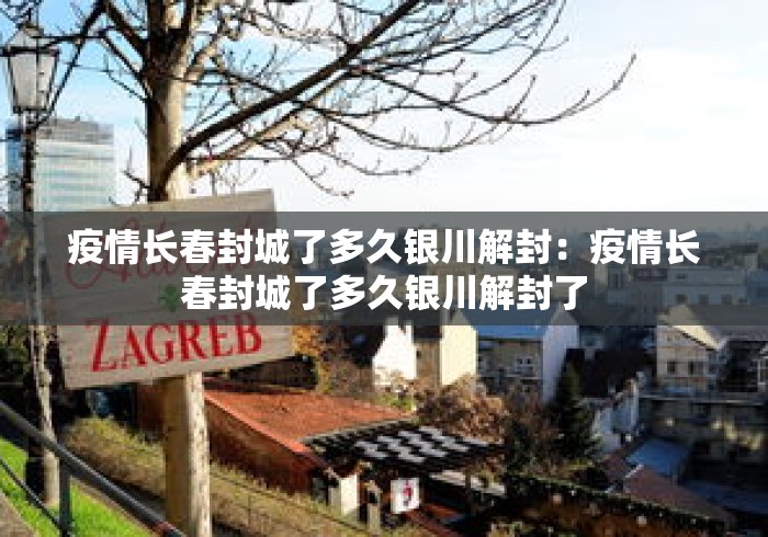疫情长春封城了多久银川解封：疫情长春封城了多久银川解封了