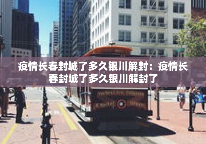 疫情长春封城了多久银川解封:疫情长春封城了多久银川解封了 疫情长春封城了多久银川解封:疫情长春封城了多久银川解封了