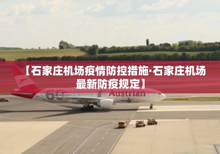 【石家庄机场疫情防控措施·石家庄机场最新防疫规定】