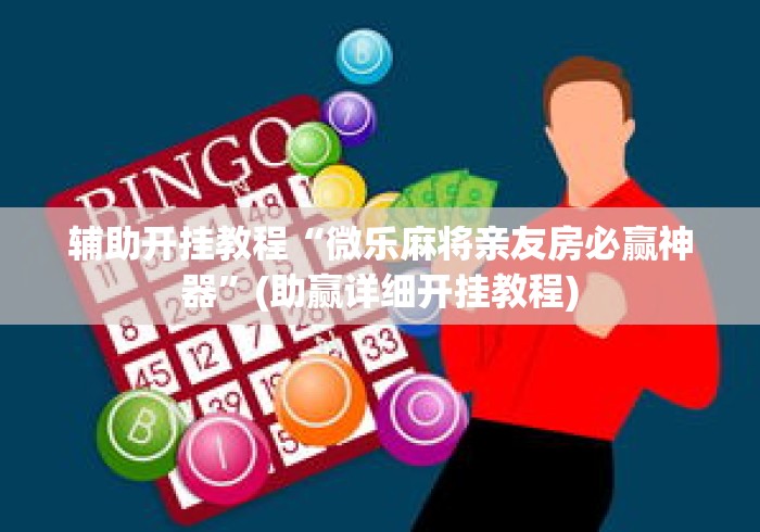 辅助开挂教程“微乐麻将亲友房必赢神器”(助赢详细开挂教程)