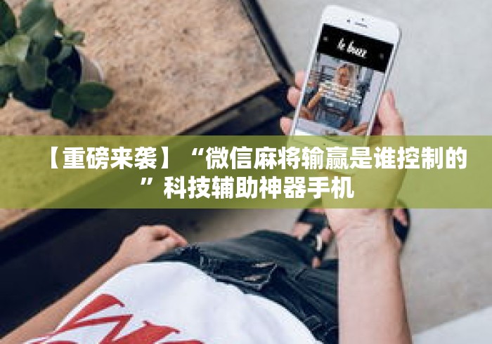 【重磅来袭】“微信麻将输赢是谁控制的”科技辅助神器手机