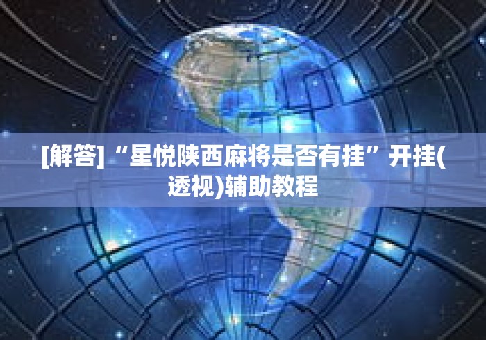[解答]“星悦陕西麻将是否有挂”开挂(透视)辅助教程