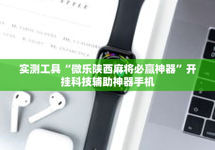 实测工具“微乐陕西麻将必赢神器”开挂科技辅助神器手机